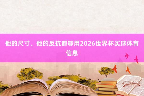 他的尺寸、他的反抗都够用2026世界杯买球体育信息