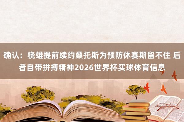 确认：骁雄提前续约桑托斯为预防休赛期留不住 后者自带拼搏精神2026世界杯买球体育信息