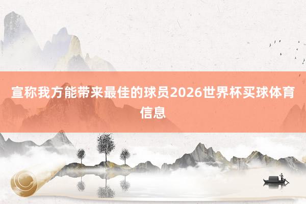 宣称我方能带来最佳的球员2026世界杯买球体育信息