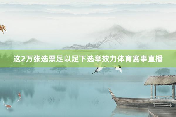 这2万张选票足以足下选举效力体育赛事直播