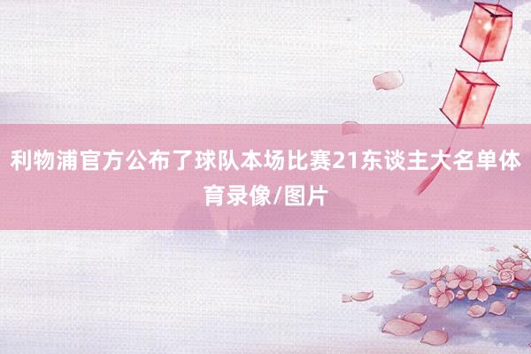 利物浦官方公布了球队本场比赛21东谈主大名单体育录像/图片