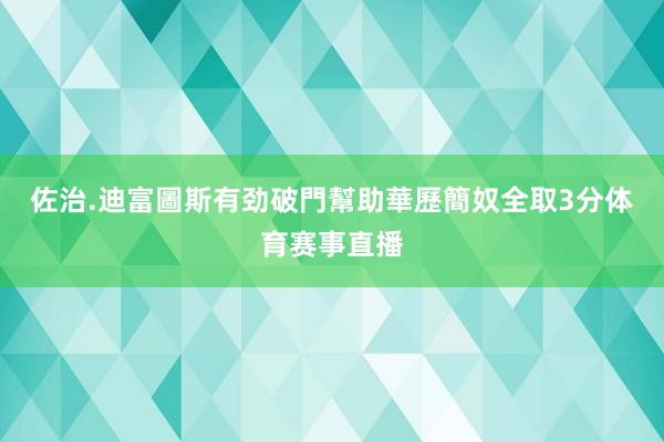 佐治.迪富圖斯有劲破門幫助華歷簡奴全取3分体育赛事直播