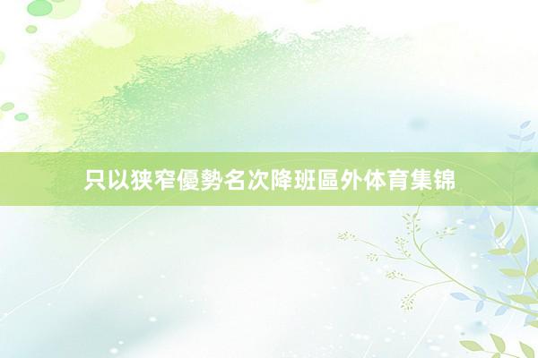 只以狭窄優勢名次降班區外体育集锦