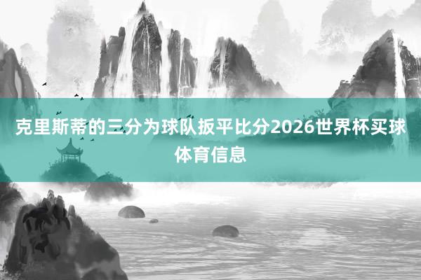 克里斯蒂的三分为球队扳平比分2026世界杯买球体育信息