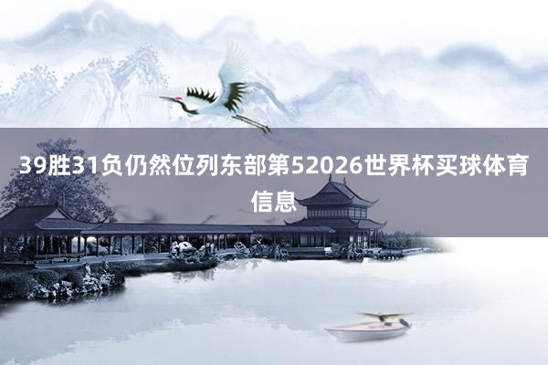 39胜31负仍然位列东部第52026世界杯买球体育信息