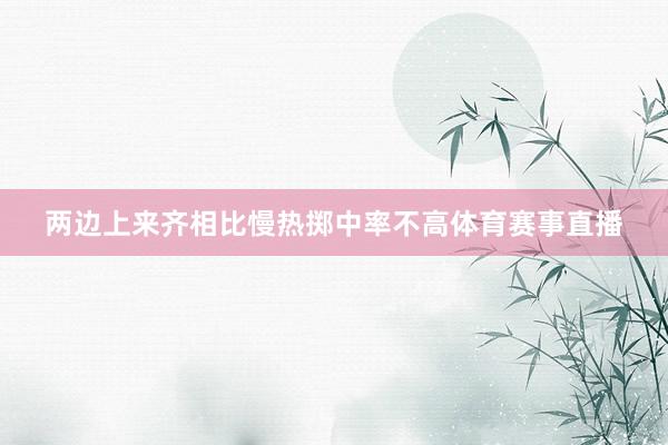 两边上来齐相比慢热掷中率不高体育赛事直播