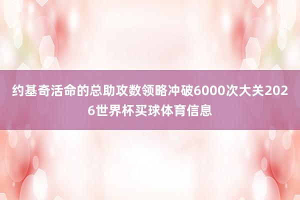 约基奇活命的总助攻数领略冲破6000次大关2026世界杯买球体育信息