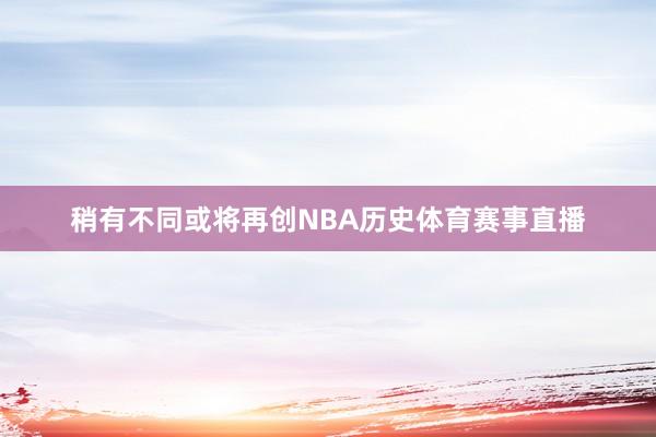 稍有不同或将再创NBA历史体育赛事直播