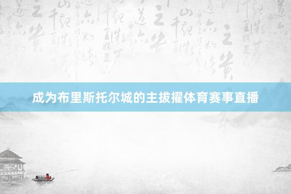 成为布里斯托尔城的主拔擢体育赛事直播