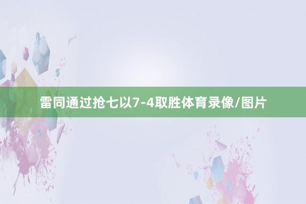 雷同通过抢七以7-4取胜体育录像/图片