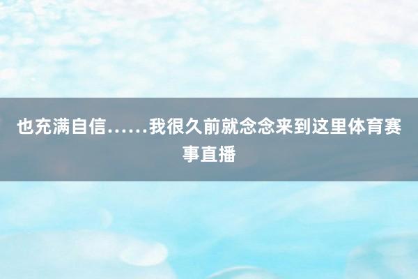 也充满自信……我很久前就念念来到这里体育赛事直播