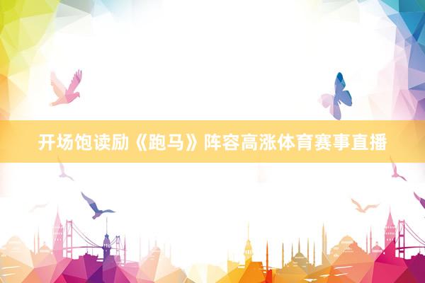 开场饱读励《跑马》阵容高涨体育赛事直播