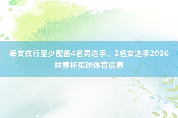 每支戎行至少配备4名男选手、2名女选手2026世界杯买球体育信息