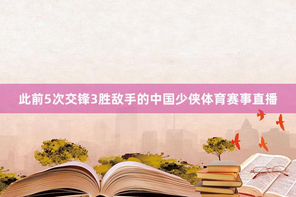 此前5次交锋3胜敌手的中国少侠体育赛事直播