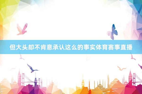 但大头却不肯意承认这么的事实体育赛事直播