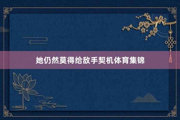 她仍然莫得给敌手契机体育集锦