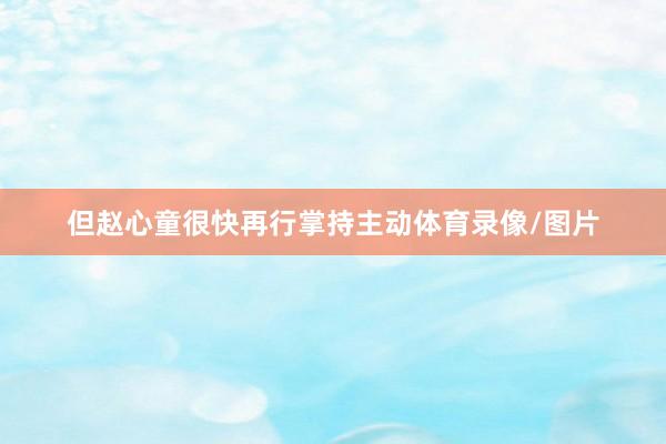 但赵心童很快再行掌持主动体育录像/图片
