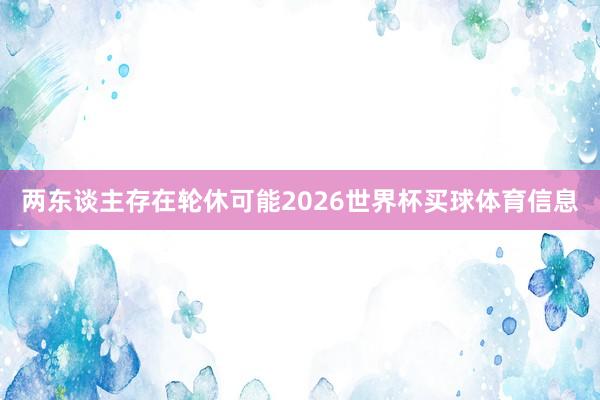 两东谈主存在轮休可能2026世界杯买球体育信息