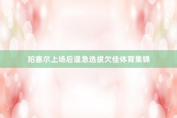 珀塞尔上场后遑急选拔欠佳体育集锦
