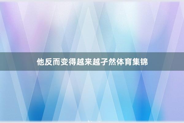 他反而变得越来越孑然体育集锦