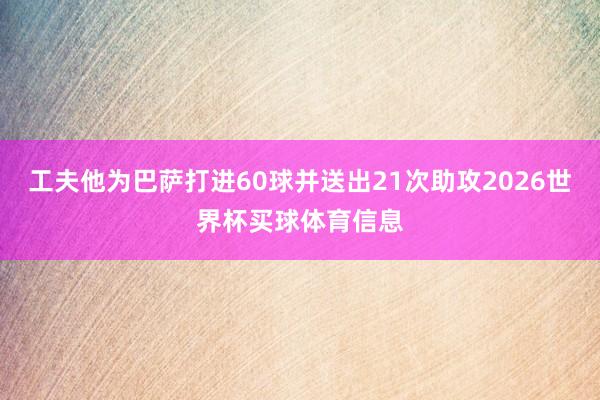 工夫他为巴萨打进60球并送出21次助攻2026世界杯买球体育信息
