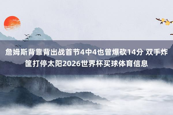 詹姆斯背靠背出战首节4中4也曾爆砍14分 双手炸筐打停太阳2026世界杯买球体育信息