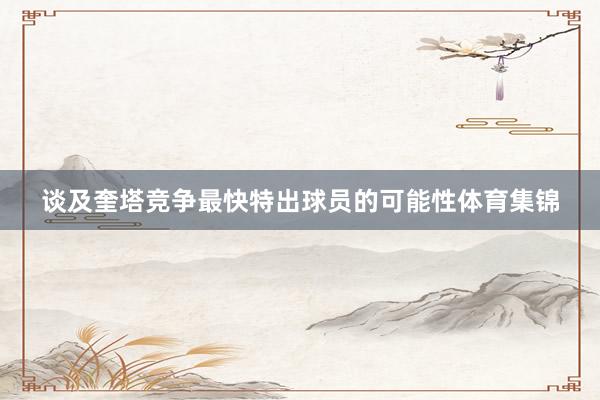谈及奎塔竞争最快特出球员的可能性体育集锦