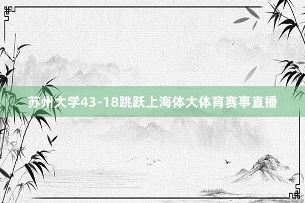苏州大学43-18跳跃上海体大体育赛事直播