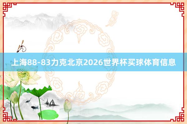 上海88-83力克北京2026世界杯买球体育信息