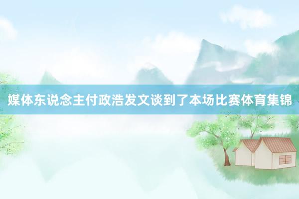 媒体东说念主付政浩发文谈到了本场比赛体育集锦
