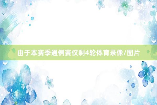 由于本赛季通例赛仅剩4轮体育录像/图片