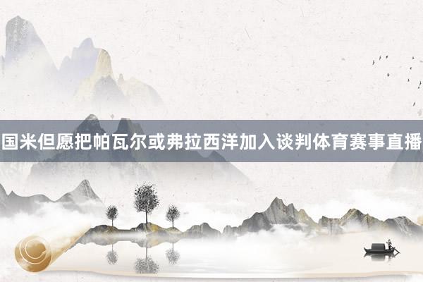 国米但愿把帕瓦尔或弗拉西洋加入谈判体育赛事直播
