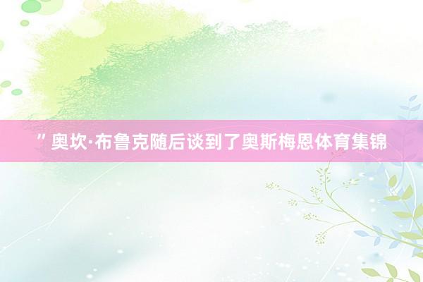 ”奥坎·布鲁克随后谈到了奥斯梅恩体育集锦