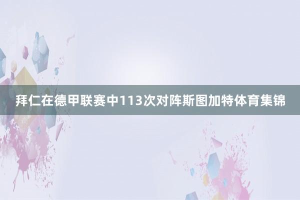 拜仁在德甲联赛中113次对阵斯图加特体育集锦
