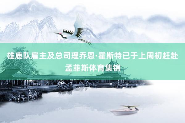 雄鹿队雇主及总司理乔恩·霍斯特已于上周初赶赴孟菲斯体育集锦