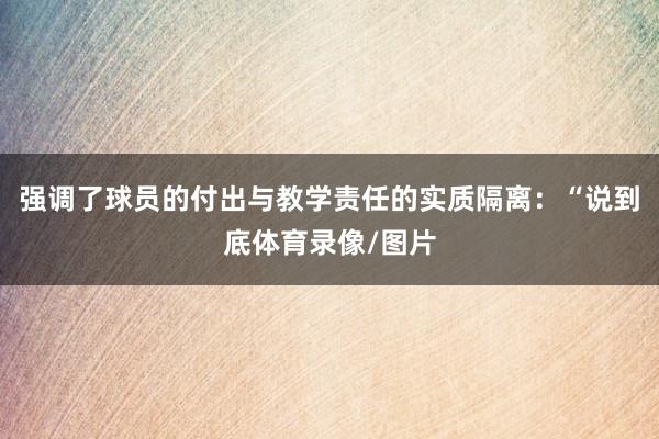 强调了球员的付出与教学责任的实质隔离：“说到底体育录像/图片