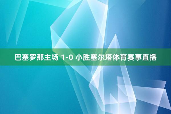 巴塞罗那主场 1-0 小胜塞尔塔体育赛事直播