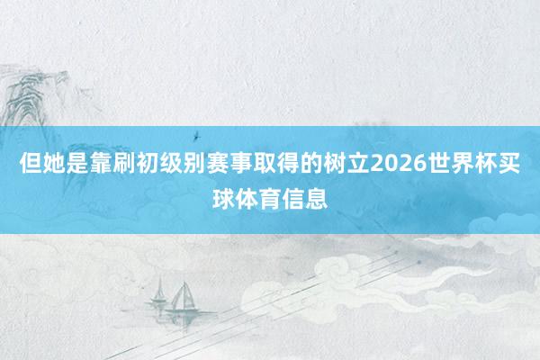 但她是靠刷初级别赛事取得的树立2026世界杯买球体育信息