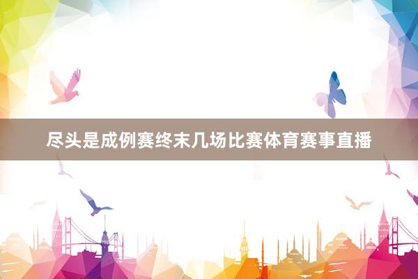 尽头是成例赛终末几场比赛体育赛事直播