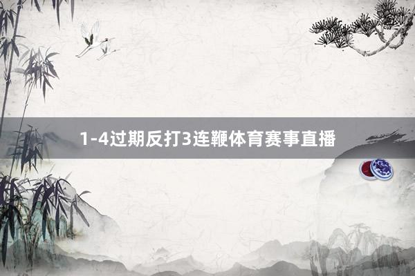 1-4过期反打3连鞭体育赛事直播