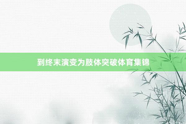 到终末演变为肢体突破体育集锦