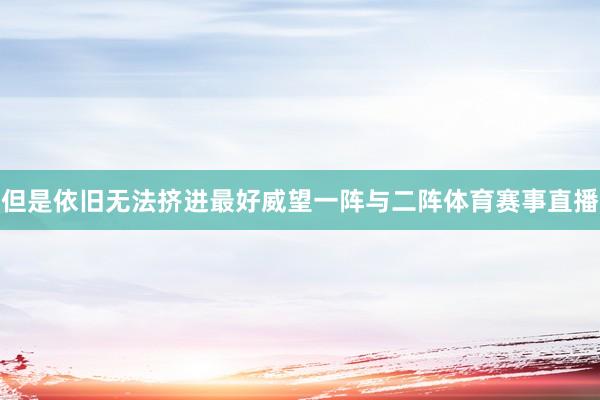 但是依旧无法挤进最好威望一阵与二阵体育赛事直播
