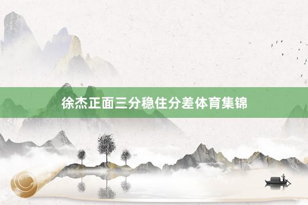 徐杰正面三分稳住分差体育集锦