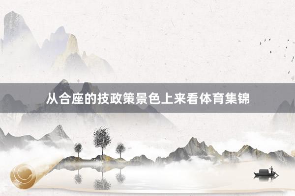 从合座的技政策景色上来看体育集锦