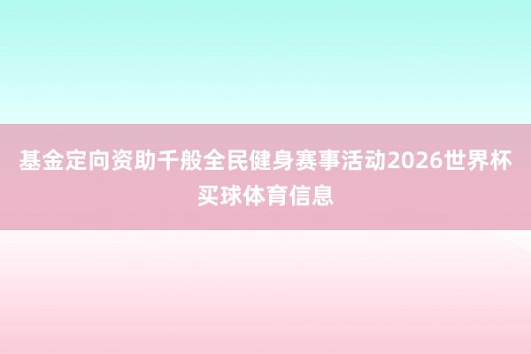 基金定向资助千般全民健身赛事活动2026世界杯买球体育信息