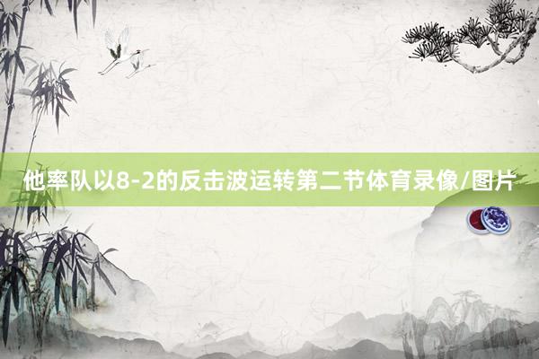 他率队以8-2的反击波运转第二节体育录像/图片