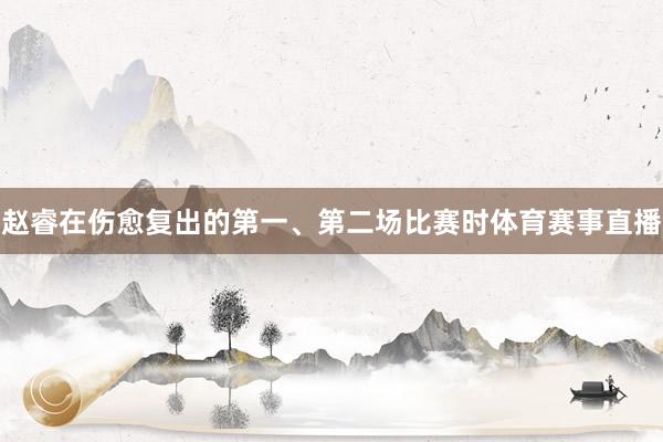 赵睿在伤愈复出的第一、第二场比赛时体育赛事直播