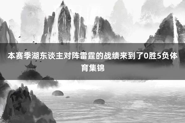 本赛季湖东谈主对阵雷霆的战绩来到了0胜5负体育集锦