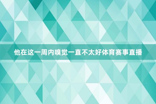 他在这一周内嗅觉一直不太好体育赛事直播