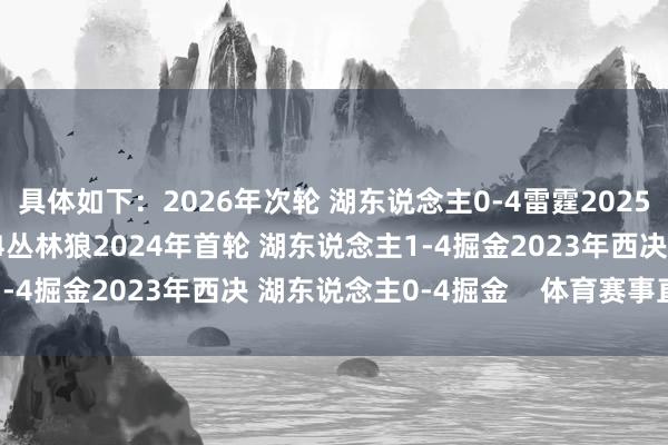 具体如下：2026年次轮 湖东说念主0-4雷霆2025年首轮 湖东说念主1-4丛林狼2024年首轮 湖东说念主1-4掘金2023年西决 湖东说念主0-4掘金    体育赛事直播